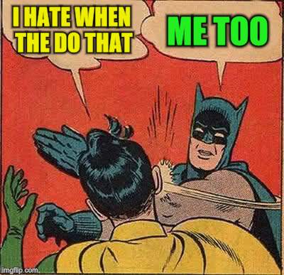 Batman Slapping Robin Meme | I HATE WHEN THE DO THAT ME TOO | image tagged in memes,batman slapping robin | made w/ Imgflip meme maker