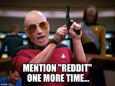 picard gangsta | MENTION "REDDIT" ONE MORE TIME... | image tagged in picard gangsta | made w/ Imgflip meme maker