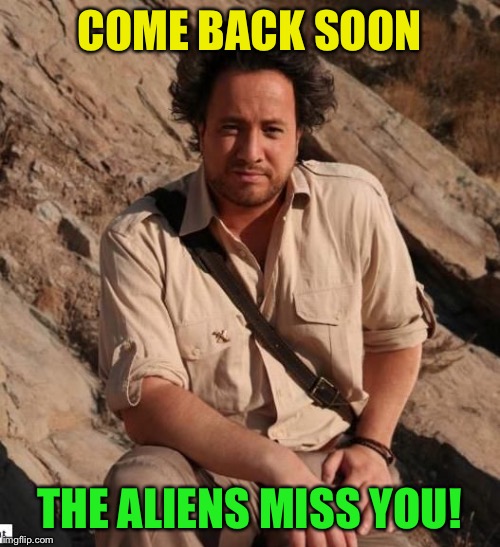 aliens1 | COME BACK SOON THE ALIENS MISS YOU! | image tagged in aliens1 | made w/ Imgflip meme maker