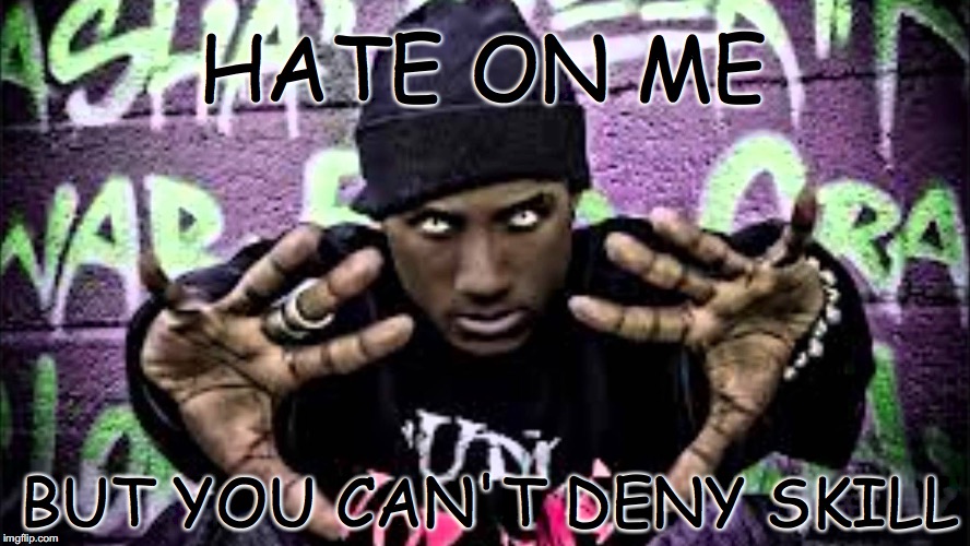 Hoisin Hate On Me But You Can't Deny Skill | HATE ON ME; BUT YOU CAN'T DENY SKILL | image tagged in hopsin | made w/ Imgflip meme maker