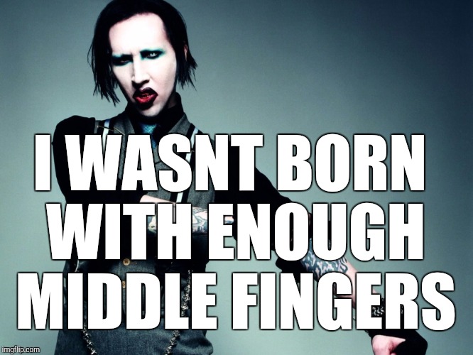 Marilyn Manson | I WASNT BORN WITH ENOUGH MIDDLE FINGERS | image tagged in marilyn manson | made w/ Imgflip meme maker
