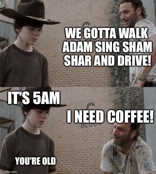 Rick and Carl | WE GOTTA WALK ADAM SING SHAM SHAR AND DRIVE! IT'S 5AM; I NEED COFFEE! YOU'RE OLD | image tagged in memes,rick and carl | made w/ Imgflip meme maker