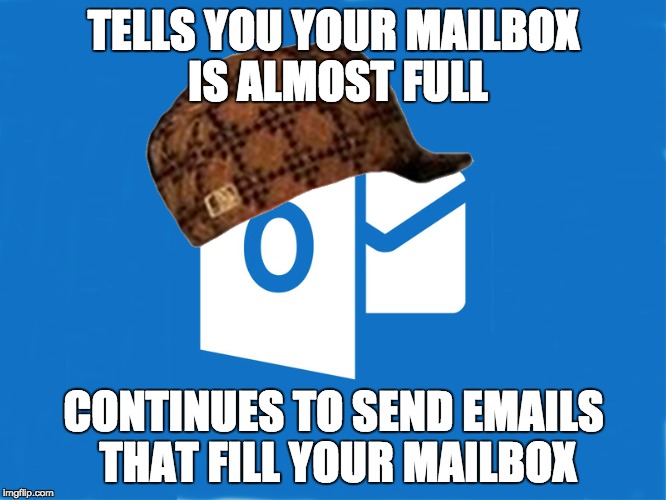 TELLS YOU YOUR MAILBOX IS ALMOST FULL; CONTINUES TO SEND EMAILS THAT FILL YOUR MAILBOX | image tagged in AdviceAnimals | made w/ Imgflip meme maker