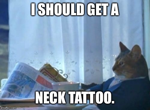 Who thinks that? | I SHOULD GET A; NECK TATTOO. | image tagged in memes,i should buy a boat cat,funny | made w/ Imgflip meme maker