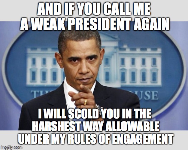 WHY DON'T YOU HIT THEM WITH YOUR PURSE? | AND IF YOU CALL ME A WEAK PRESIDENT AGAIN; I WILL SCOLD YOU IN THE HARSHEST WAY ALLOWABLE UNDER MY RULES OF ENGAGEMENT | image tagged in pissed off obama | made w/ Imgflip meme maker