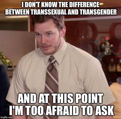 Afraid To Ask Andy Meme | I DON'T KNOW THE DIFFERENCE BETWEEN TRANSSEXUAL AND TRANSGENDER; AND AT THIS POINT I'M TOO AFRAID TO ASK | image tagged in memes,afraid to ask andy,AdviceAnimals | made w/ Imgflip meme maker