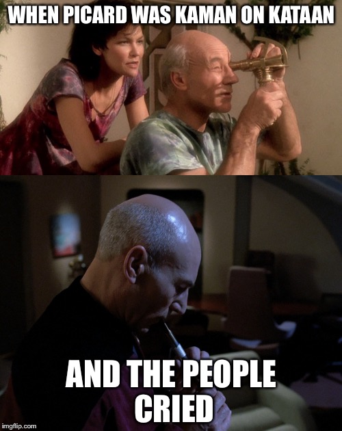 The Inner Light | WHEN PICARD WAS KAMAN ON KATAAN; AND THE PEOPLE CRIED | image tagged in star trek,memes | made w/ Imgflip meme maker