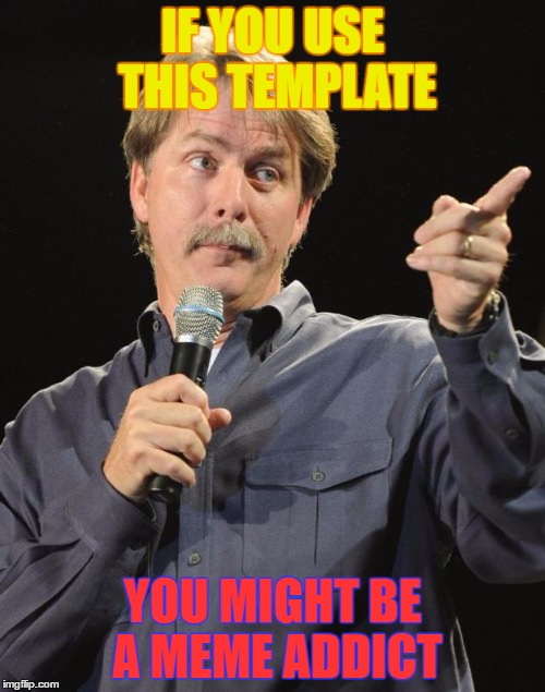 Jeff Foxworthy | IF YOU USE THIS TEMPLATE; YOU MIGHT BE A MEME ADDICT | image tagged in memes,jeff foxworthy,funny,meme addict,you might be a meme addict | made w/ Imgflip meme maker