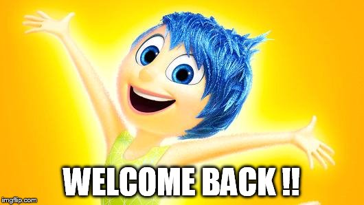 inside out joy | WELCOME BACK !! | image tagged in inside out joy | made w/ Imgflip meme maker