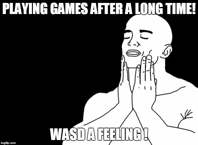 that feeling when you play games after a long time! | PLAYING GAMES AFTER A LONG TIME! WASD A FEELING ! | image tagged in that feeling,video games,pc gaming,funny,funny memes | made w/ Imgflip meme maker