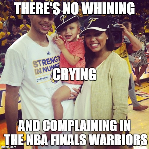 THERE'S NO WHINING; CRYING; AND COMPLAINING IN THE NBA FINALS WARRIORS | image tagged in no whining,no crying in nba finals | made w/ Imgflip meme maker