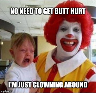 NO NEED TO GET BUTT HURT; I'M JUST CLOWNING AROUND | image tagged in clown,crying baby | made w/ Imgflip meme maker