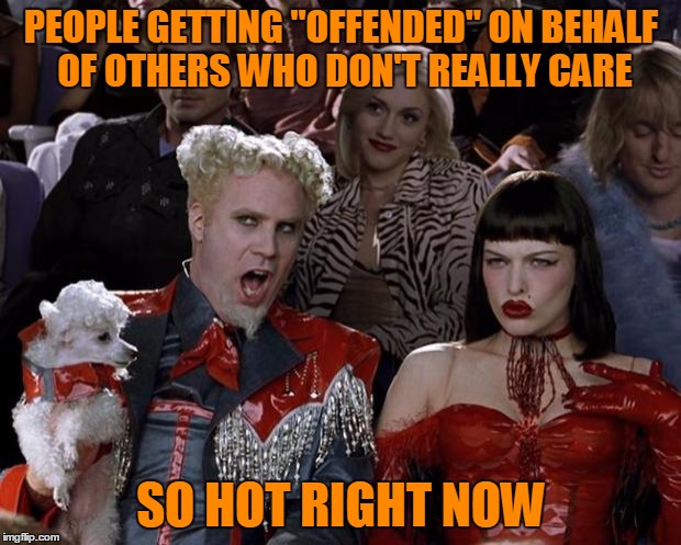 Mugatu So Hot Right Now Meme | PEOPLE GETTING "OFFENDED" ON BEHALF OF OTHERS WHO DON'T REALLY CARE SO HOT RIGHT NOW | image tagged in memes,mugatu so hot right now | made w/ Imgflip meme maker