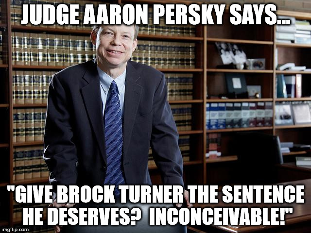 JUDGE AARON PERSKY SAYS... "GIVE BROCK TURNER THE SENTENCE HE DESERVES?  INCONCEIVABLE!" | image tagged in brock turner,judge aaron persky,inconceivable | made w/ Imgflip meme maker