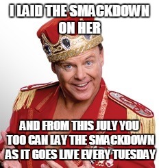 Jerry lawler | I LAID THE SMACKDOWN ON HER; AND FROM THIS JULY YOU TOO CAN LAY THE SMACKDOWN AS IT GOES LIVE EVERY TUESDAY | image tagged in jerry lawler | made w/ Imgflip meme maker