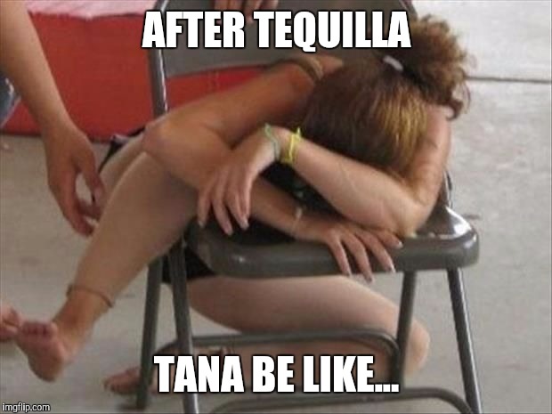 AFTER TEQUILLA TANA BE LIKE... | made w/ Imgflip meme maker