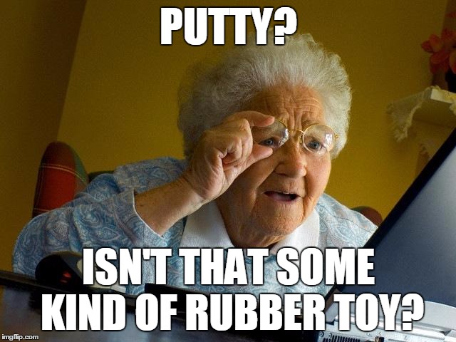 Grandma Finds The Internet | PUTTY? ISN'T THAT SOME KIND OF RUBBER TOY? | image tagged in memes,grandma finds the internet | made w/ Imgflip meme maker