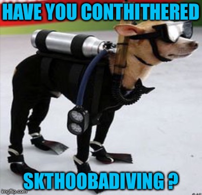 HAVE YOU CONTHITHERED SKTHOOBADIVING ? | made w/ Imgflip meme maker