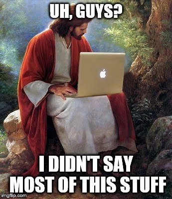 laptop jesus | UH, GUYS? I DIDN'T SAY MOST OF THIS STUFF | image tagged in laptop jesus | made w/ Imgflip meme maker