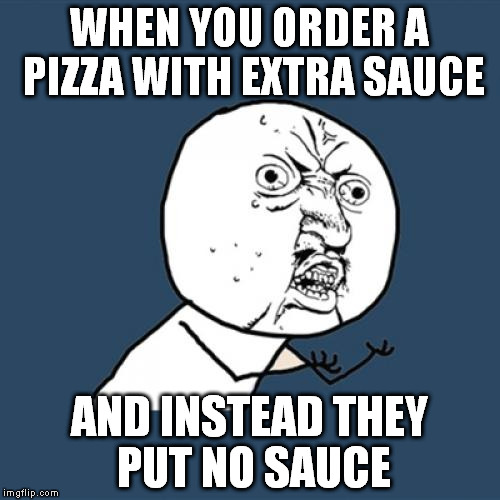 Y U No Add Extra Sauce!? | WHEN YOU ORDER A PIZZA WITH EXTRA SAUCE; AND INSTEAD THEY PUT NO SAUCE | image tagged in memes,y u no | made w/ Imgflip meme maker