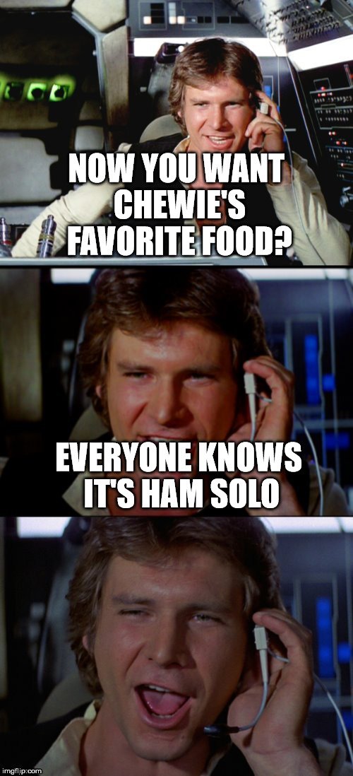 Bad Pun Han Solo | NOW YOU WANT CHEWIE'S FAVORITE FOOD? EVERYONE KNOWS IT'S HAM SOLO | image tagged in bad pun han solo,memes,funny | made w/ Imgflip meme maker