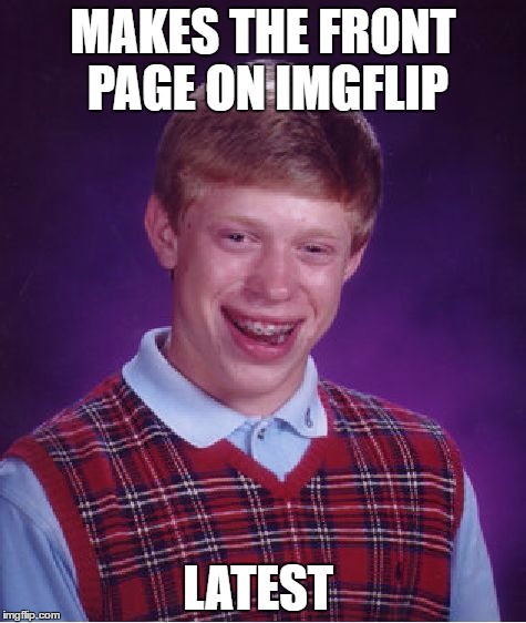 Bad Luck Brian Meme | MAKES THE FRONT PAGE ON IMGFLIP; LATEST | image tagged in memes,bad luck brian | made w/ Imgflip meme maker