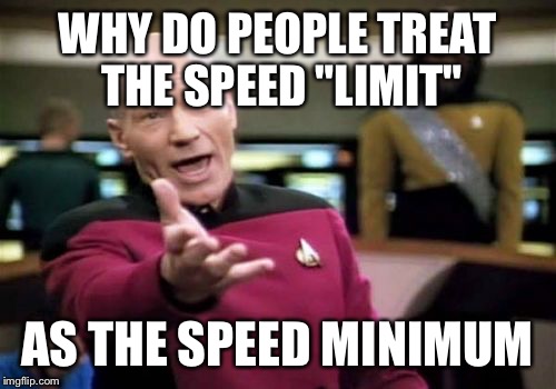 I think I'll start calling it that now | WHY DO PEOPLE TREAT THE SPEED "LIMIT"; AS THE SPEED MINIMUM | image tagged in memes,picard wtf | made w/ Imgflip meme maker
