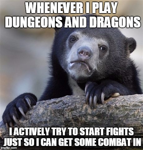 Confession Bear Meme | WHENEVER I PLAY DUNGEONS AND DRAGONS; I ACTIVELY TRY TO START FIGHTS JUST SO I CAN GET SOME COMBAT IN | image tagged in memes,confession bear,dd,dungeons and dragons | made w/ Imgflip meme maker