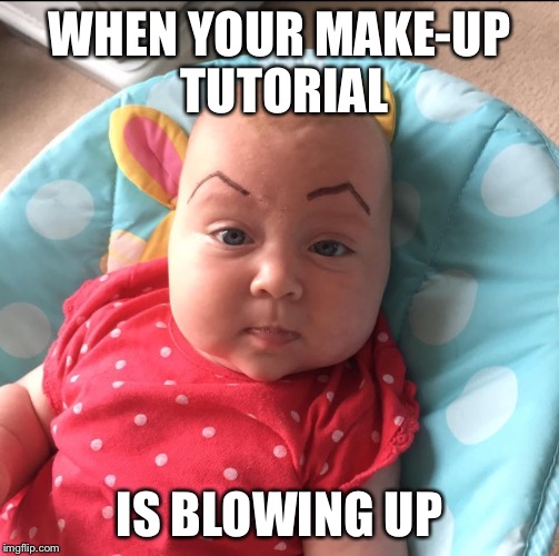WHEN YOUR MAKE-UP TUTORIAL; IS BLOWING UP | image tagged in baby eyebrows | made w/ Imgflip meme maker