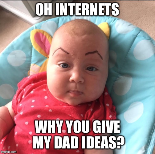 OH INTERNETS; WHY YOU GIVE MY DAD IDEAS? | image tagged in baby | made w/ Imgflip meme maker