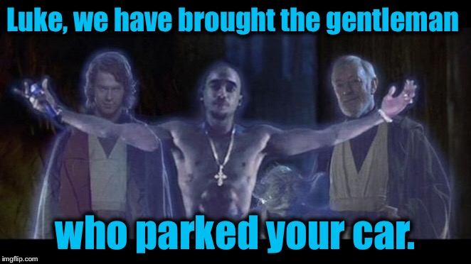 Unknow to most people, and before he was a Jedi........... | Luke, we have brought the gentleman; who parked your car. | image tagged in star wars,obi wan kenobi,memes,funny,evilmandoevil,tupac | made w/ Imgflip meme maker