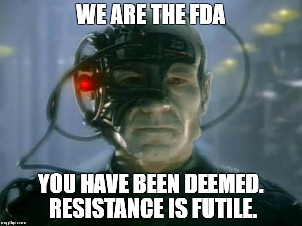 Locutus of Borg | WE ARE THE FDA; YOU HAVE BEEN DEEMED. RESISTANCE IS FUTILE. | image tagged in locutus of borg | made w/ Imgflip meme maker