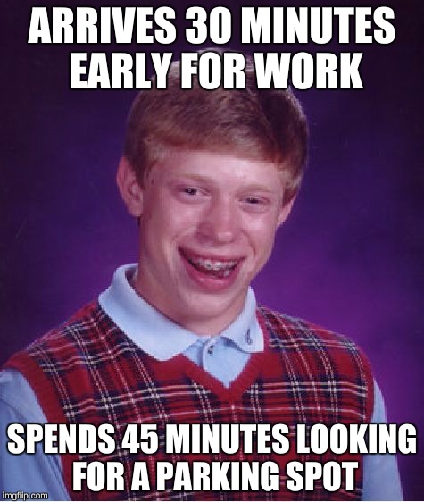 Bad Luck Brian Meme | ARRIVES 30 MINUTES EARLY FOR WORK SPENDS 45 MINUTES LOOKING FOR A PARKING SPOT | image tagged in memes,bad luck brian | made w/ Imgflip meme maker