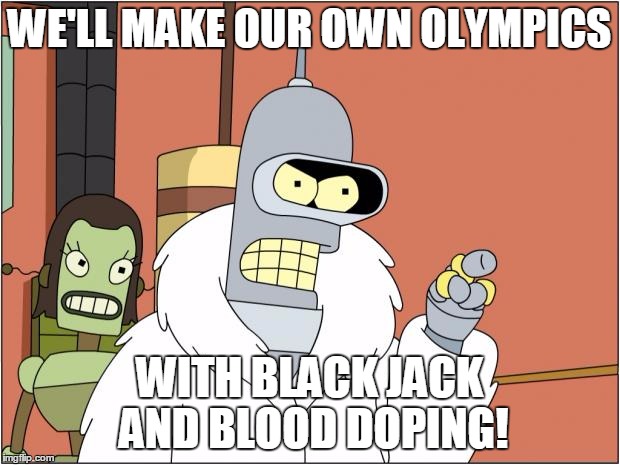 Bender Meme | WE'LL MAKE OUR OWN OLYMPICS; WITH BLACK JACK AND BLOOD DOPING! | image tagged in memes,bender,AdviceAnimals | made w/ Imgflip meme maker