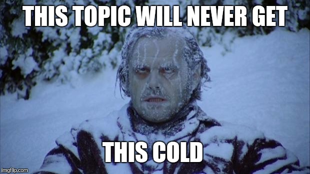 Cold | THIS TOPIC WILL NEVER GET; THIS COLD | image tagged in cold | made w/ Imgflip meme maker