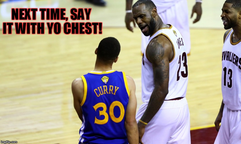 NEXT TIME, SAY IT WITH YO CHEST! | image tagged in lebron james | made w/ Imgflip meme maker