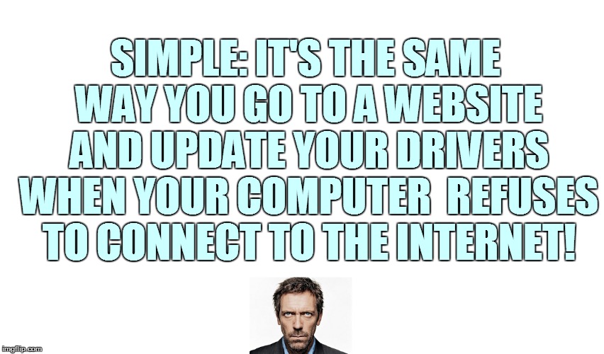 SIMPLE: IT'S THE SAME WAY YOU GO TO A WEBSITE AND UPDATE YOUR DRIVERS WHEN YOUR COMPUTER  REFUSES TO CONNECT TO THE INTERNET! | made w/ Imgflip meme maker