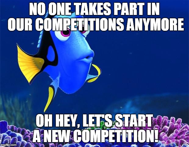 Dory | NO ONE TAKES PART IN OUR COMPETITIONS ANYMORE; OH HEY, LET'S START A NEW COMPETITION! | image tagged in dory | made w/ Imgflip meme maker