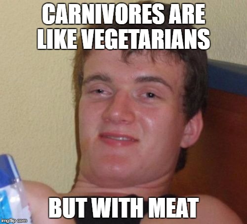 10 Guy Meme | CARNIVORES ARE LIKE VEGETARIANS; BUT WITH MEAT | image tagged in memes,10 guy | made w/ Imgflip meme maker