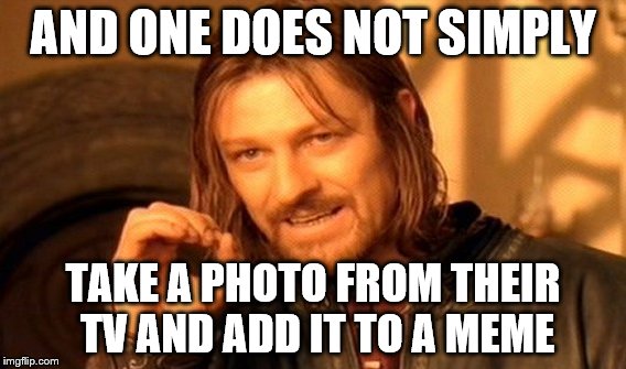 One Does Not Simply Meme | AND ONE DOES NOT SIMPLY TAKE A PHOTO FROM THEIR TV AND ADD IT TO A MEME | image tagged in memes,one does not simply | made w/ Imgflip meme maker