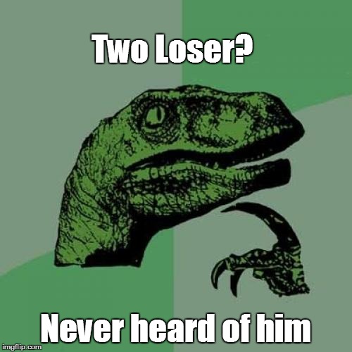 Philosoraptor Meme | Two Loser? Never heard of him | image tagged in memes,philosoraptor | made w/ Imgflip meme maker
