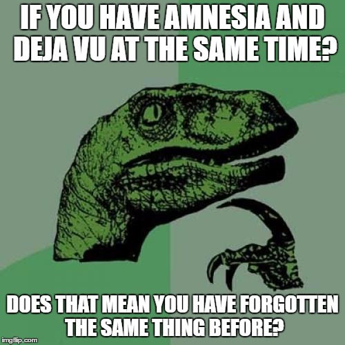 Philosoraptor Meme | IF YOU HAVE AMNESIA AND DEJA VU AT THE SAME TIME? DOES THAT MEAN YOU HAVE FORGOTTEN THE SAME THING BEFORE? | image tagged in memes,philosoraptor | made w/ Imgflip meme maker