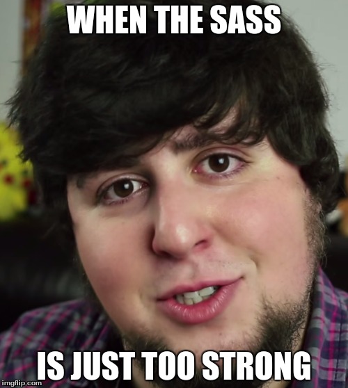 WHEN THE SASS; IS JUST TOO STRONG | image tagged in jontron,sass,dank,meme | made w/ Imgflip meme maker
