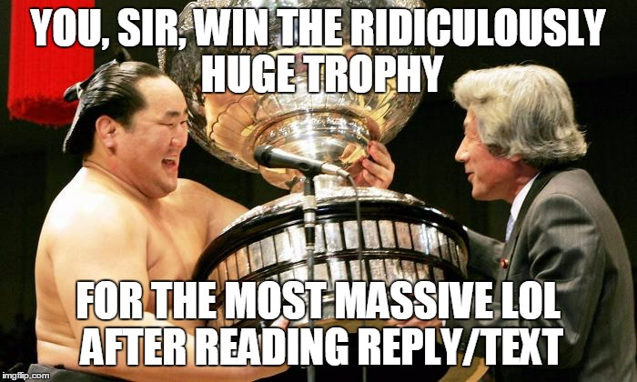 YOU, SIR, WIN THE RIDICULOUSLY HUGE TROPHY FOR THE MOST MASSIVE LOL AFTER READING REPLY/TEXT | made w/ Imgflip meme maker