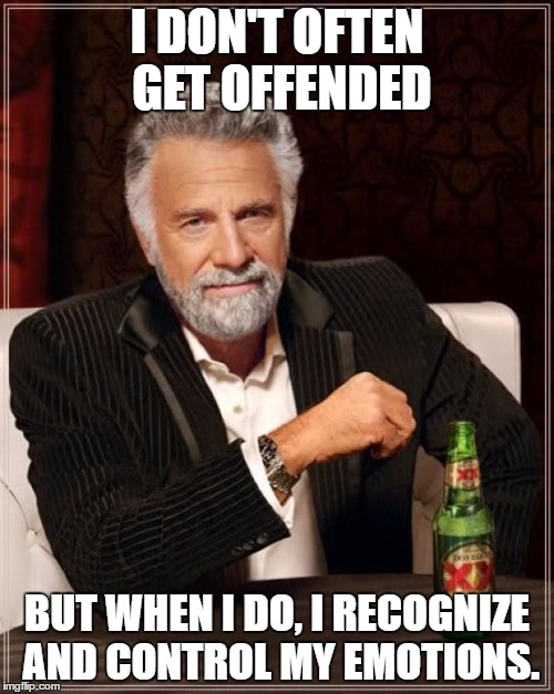 Like a rational, adult human being. | I DON'T OFTEN GET OFFENDED; BUT WHEN I DO, I RECOGNIZE AND CONTROL MY EMOTIONS. | image tagged in memes,the most interesting man in the world | made w/ Imgflip meme maker