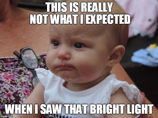 THIS IS REALLY NOT WHAT I EXPECTED; WHEN I SAW THAT BRIGHT LIGHT | image tagged in unhappy baby | made w/ Imgflip meme maker