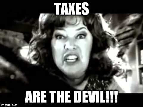 black and white waterboy mama is the devil | TAXES ARE THE DEVIL!!! | image tagged in black and white waterboy mama is the devil | made w/ Imgflip meme maker
