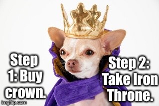 Step 2: Take Iron Throne. Step 1: Buy crown. | image tagged in game of thrones,king,puppy | made w/ Imgflip meme maker