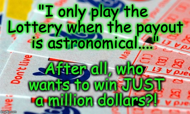 Hypocrisy Lottery | "I only play the Lottery when the payout is astronomical...."; After all, who wants to win JUST a million dollars?! | image tagged in hypocrisy lottery | made w/ Imgflip meme maker