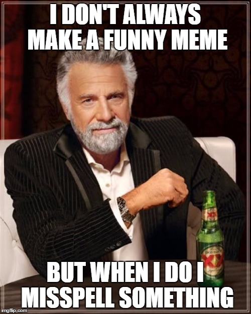 The Most Interesting Man In The World Meme | I DON'T ALWAYS MAKE A FUNNY MEME BUT WHEN I DO I MISSPELL SOMETHING | image tagged in memes,the most interesting man in the world | made w/ Imgflip meme maker